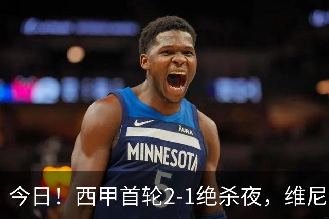 今日！西甲首轮2-1绝杀夜，维尼修斯冲居勒尔咆哮也给我传几次！1.4亿先生真甘心当老