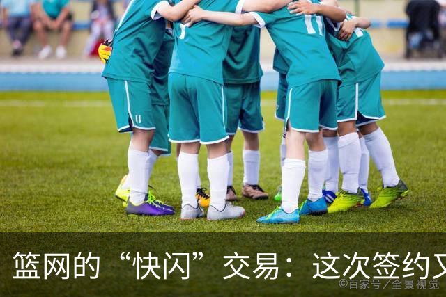 篮网的“快闪”交易：这次签约又裁掉了谁？