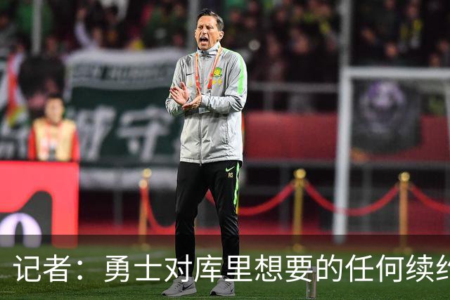 记者：勇士对库里想要的任何续约合同都持开放态度