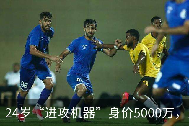24岁“进攻机器”身价5000万，三大豪门疯狂围观！